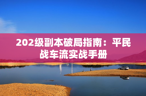 202级副本破局指南：平民战车流实战手册