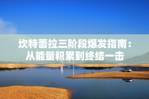 坎特蕾拉三阶段爆发指南：从能量积累到终结一击