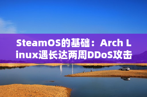 SteamOS的基础：Arch Linux遇长达两周DDoS攻击！官网、论坛全波及