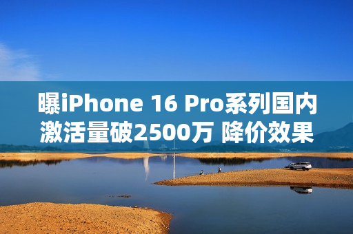 曝iPhone 16 Pro系列国内激活量破2500万 降价效果明显