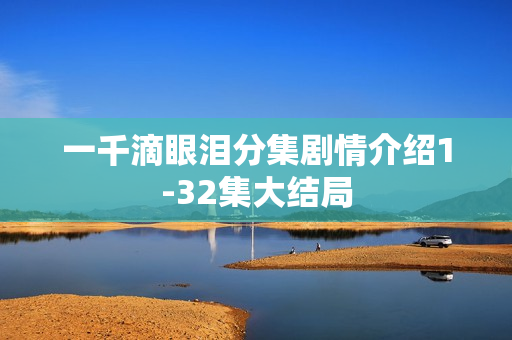 一千滴眼泪分集剧情介绍1-32集大结局