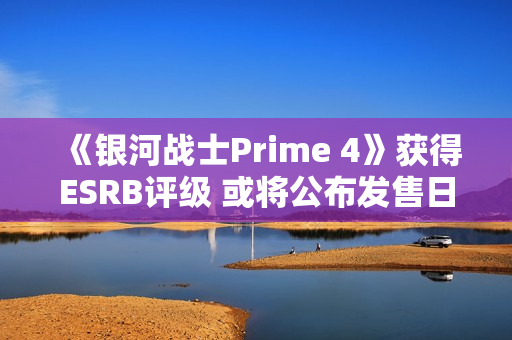 《银河战士Prime 4》获得ESRB评级 或将公布发售日期