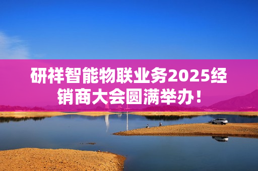 研祥智能物联业务2025经销商大会圆满举办！