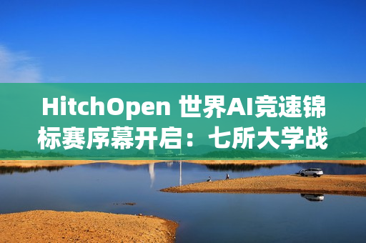 HitchOpen 世界AI竞速锦标赛序幕开启：七所大学战队“试剑”张家界天门山！