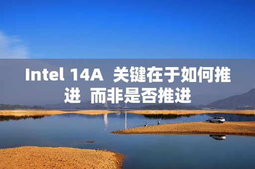 Intel 14A  关键在于如何推进  而非是否推进