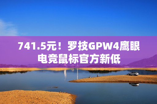 741.5元！罗技GPW4鹰眼电竞鼠标官方新低