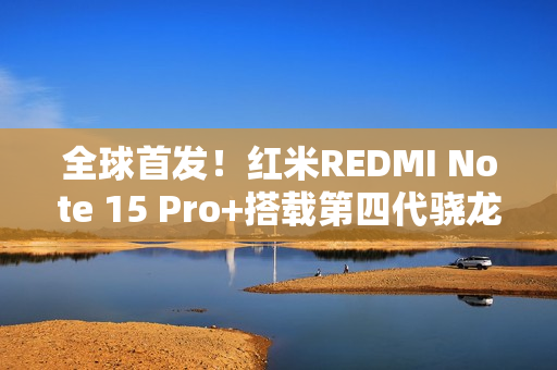 全球首发！红米REDMI Note 15 Pro+搭载第四代骁龙7s
