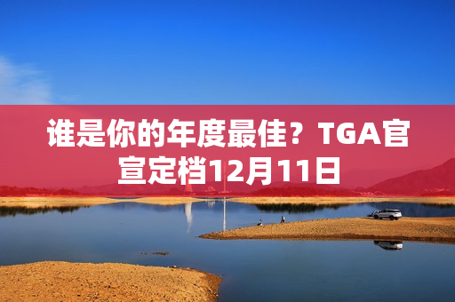 谁是你的年度最佳？TGA官宣定档12月11日