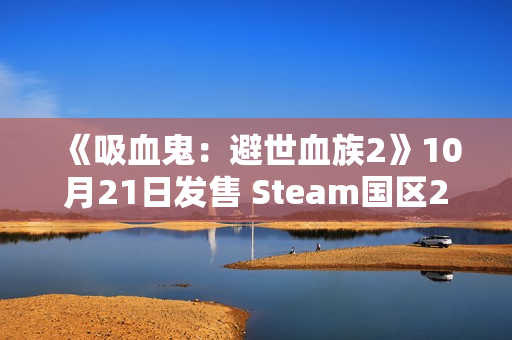 《吸血鬼:避世血族2》10月21日发售 Steam国区238元 《吸血鬼:避世血族2》10月21日发售 Steam国区238元