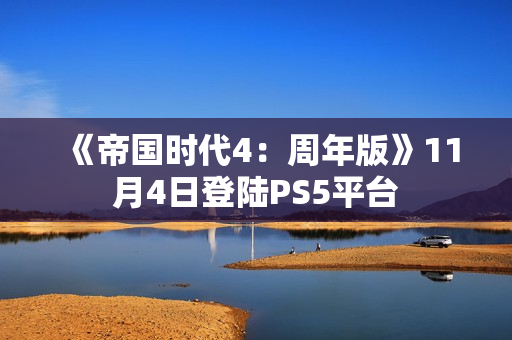 《帝国时代4：周年版》11月4日登陆PS5平台