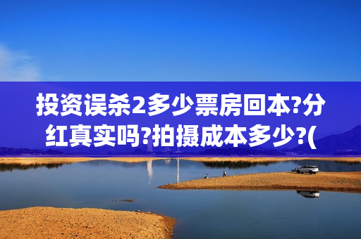 投资误杀2多少票房回本?分红真实吗?拍摄成本多少?(误杀投资方有哪些)