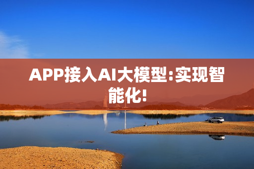 APP接入AI大模型:实现智能化!