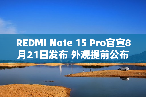 REDMI Note 15 Pro官宣8月21日发布 外观提前公布！