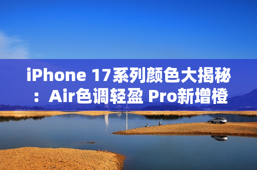 iPhone 17系列颜色大揭秘:Air色调轻盈 Pro新增橙色 iPhone 17系列颜色大揭秘:Air色调轻盈 Pro新增橙色