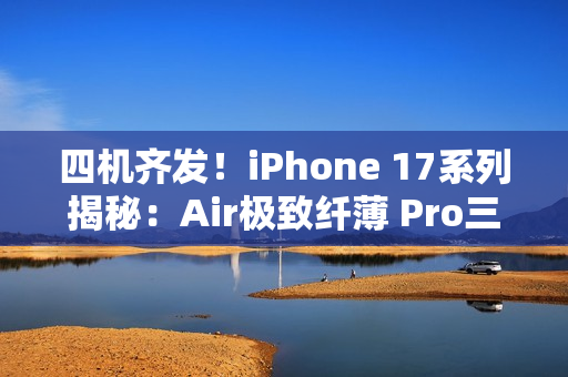 四机齐发!iPhone 17系列揭秘:Air极致纤薄 Pro三摄升级 四机齐发!iPhone 17系列揭秘:Air极致纤薄 Pro三摄升级
