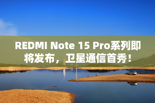 REDMI Note 15 Pro系列即将发布，卫星通信首秀！