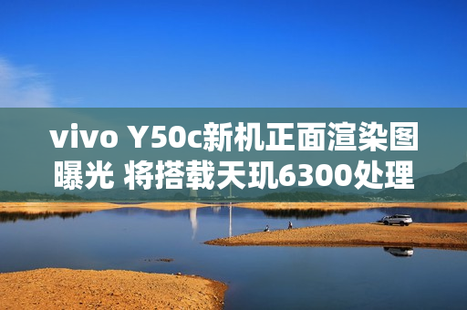 vivo Y50c新机正面渲染图曝光 将搭载天玑6300处理器