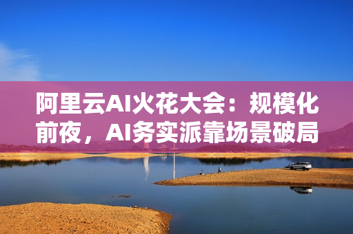 阿里云AI火花大会：规模化前夜，AI务实派靠场景破局