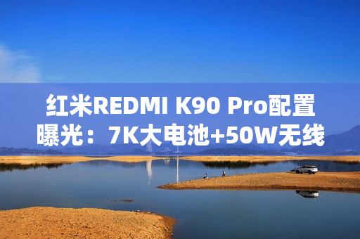 红米REDMI K90 Pro配置曝光：7K大电池+50W无线充