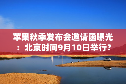 苹果秋季发布会邀请函曝光：北京时间9月10日举行？