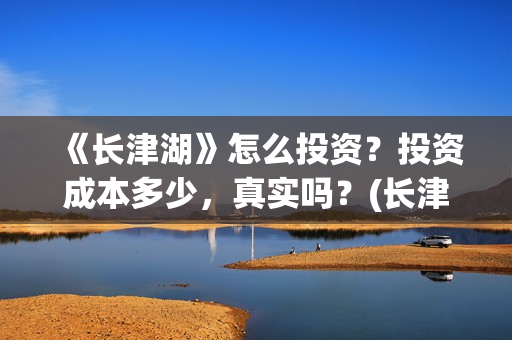 《长津湖》怎么投资？投资成本多少，真实吗？(长津湖怎么读拼音)