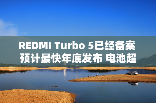 REDMI Turbo 5已经备案 预计最快年底发布 电池超8K？