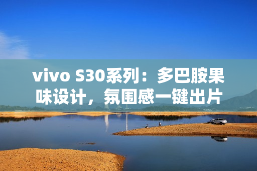 vivo S30系列：多巴胺果味设计，氛围感一键出片