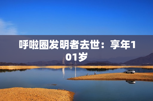 呼啦圈发明者去世：享年101岁