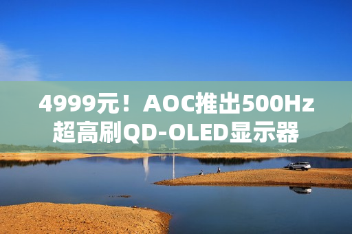 4999元！AOC推出500Hz超高刷QD-OLED显示器