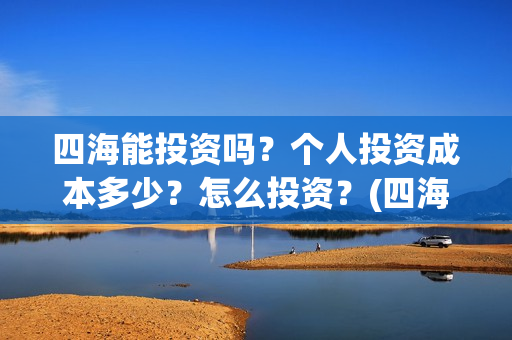 四海能投资吗？个人投资成本多少？怎么投资？(四海股份)