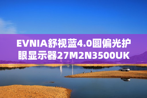 EVNIA舒视蓝4.0圆偏光护眼显示器27M2N3500UK，开启全场景护眼模式！