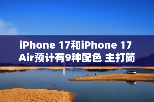 iPhone 17和iPhone 17 Air预计有9种配色 主打简约风格