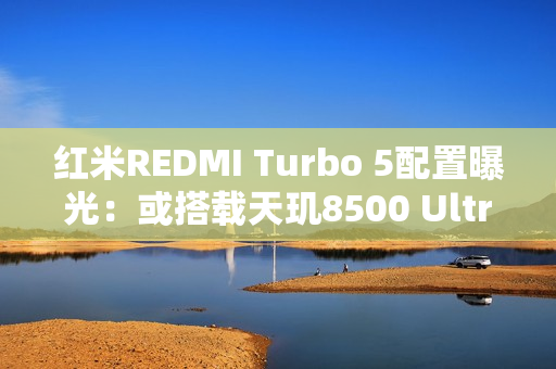 红米REDMI Turbo 5配置曝光：或搭载天玑8500 Ultra
