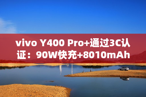 vivo Y400 Pro+通过3C认证：90W快充+8010mAh电池