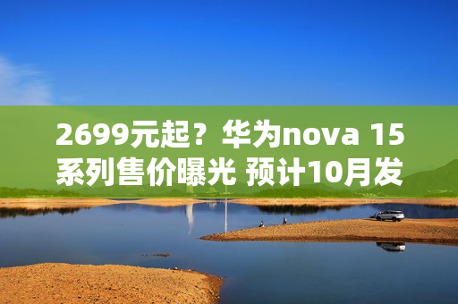 2699元起？华为nova 15系列售价曝光 预计10月发布