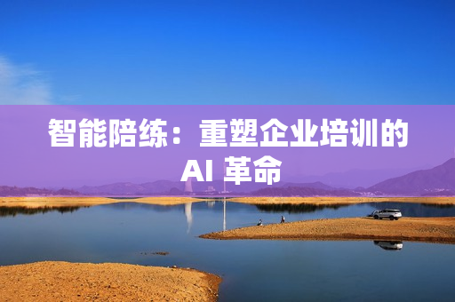智能陪练：重塑企业培训的 AI 革命