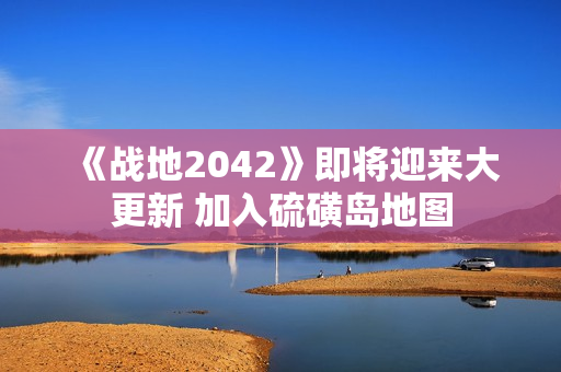 《战地2042》即将迎来大更新 加入硫磺岛地图