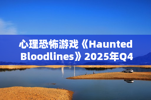 心理恐怖游戏《Haunted Bloodlines》2025年Q4发售 科隆宣传片