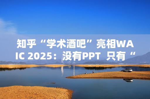 知乎“学术酒吧”亮相WAIC 2025：没有PPT  只有“AI上头”的思想碰撞