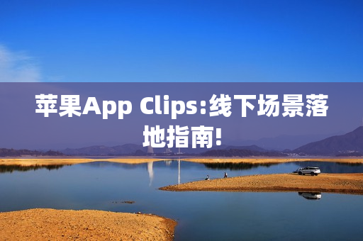 苹果App Clips:线下场景落地指南! 苹果App Clips:线下场景落地指南!