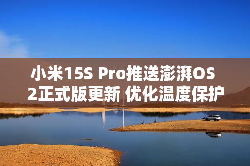 小米15S Pro推送澎湃OS 2正式版更新 优化温度保护机制