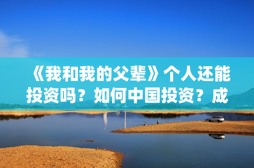 《我和我的父辈》个人还能投资吗？如何中国投资？成本多少？(我和我的父辈在线观看免费全集电视剧)