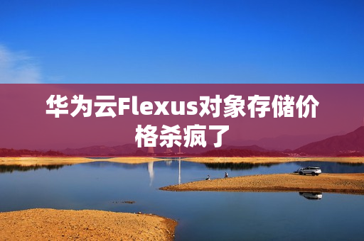 华为云Flexus对象存储价格杀疯了