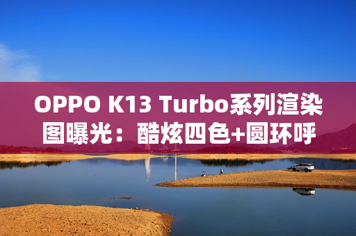 OPPO K13 Turbo系列渲染图曝光:酷炫四色+圆环呼吸灯吸睛! OPPO K13 Turbo系列渲染图曝光:酷炫四色+圆环呼吸灯吸睛!