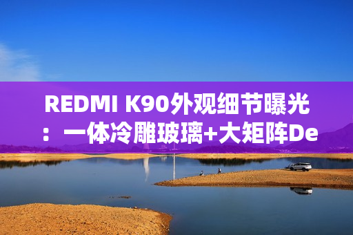 REDMI K90外观细节曝光：一体冷雕玻璃+大矩阵Deco