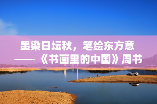 墨染日坛秋，笔绘东方意 —— 《书画里的中国》周书杨沉浸式写生直播(墨染秋色)