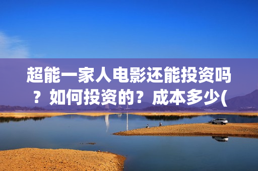 超能一家人电影还能投资吗？如何投资的？成本多少(超能一家人电影免费高清)