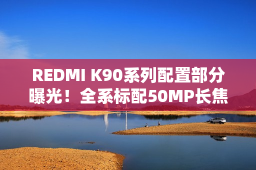 REDMI K90系列配置部分曝光！全系标配50MP长焦+3D超声波指纹