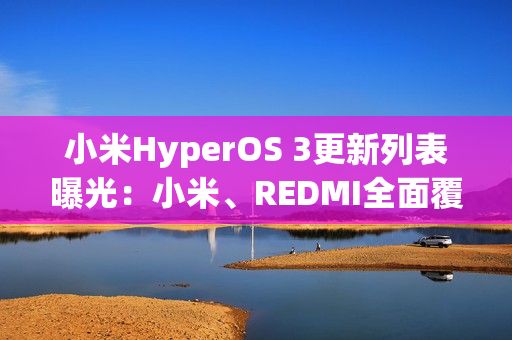 小米HyperOS 3更新列表曝光：小米、REDMI全面覆盖