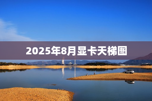 2025年8月显卡天梯图